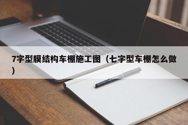 7字型膜结构车棚施工图（七字型车棚怎么做）