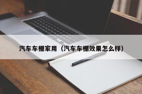 汽车车棚家用（汽车车棚效果怎么样）