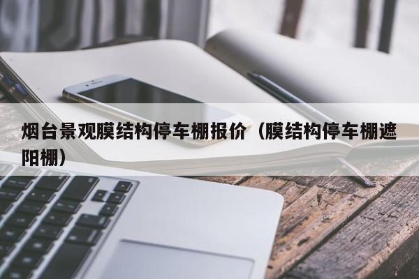 烟台景观膜结构停车棚报价（膜结构停车棚遮阳棚）